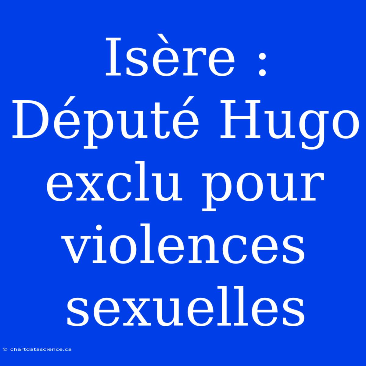 Isère : Député Hugo Exclu Pour Violences Sexuelles