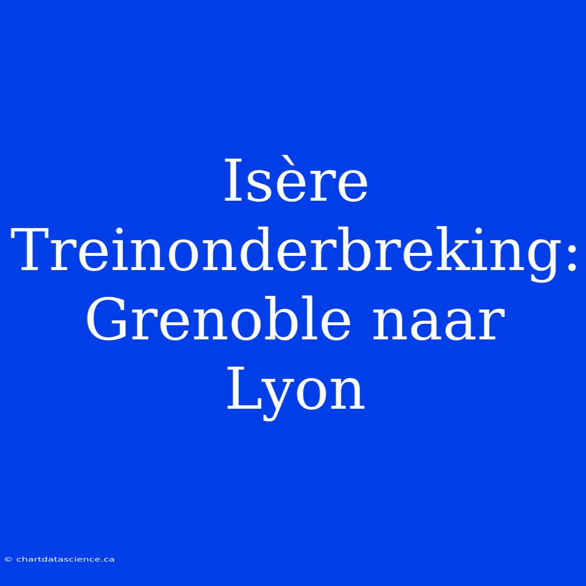 Isère Treinonderbreking: Grenoble Naar Lyon