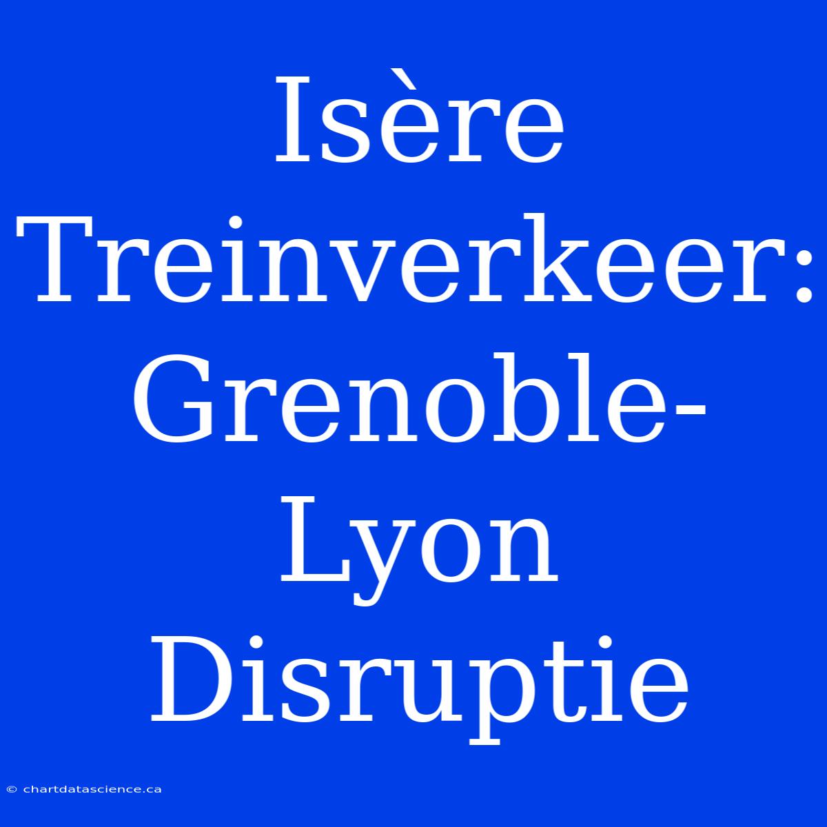 Isère Treinverkeer: Grenoble-Lyon Disruptie