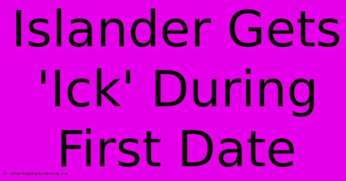 Islander Gets 'Ick' During First Date