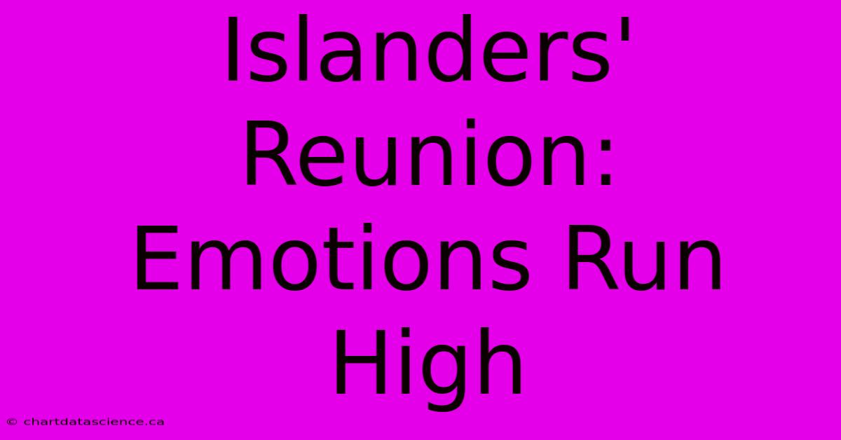 Islanders' Reunion: Emotions Run High