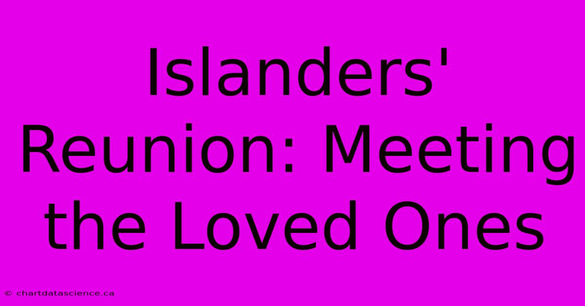 Islanders' Reunion: Meeting The Loved Ones