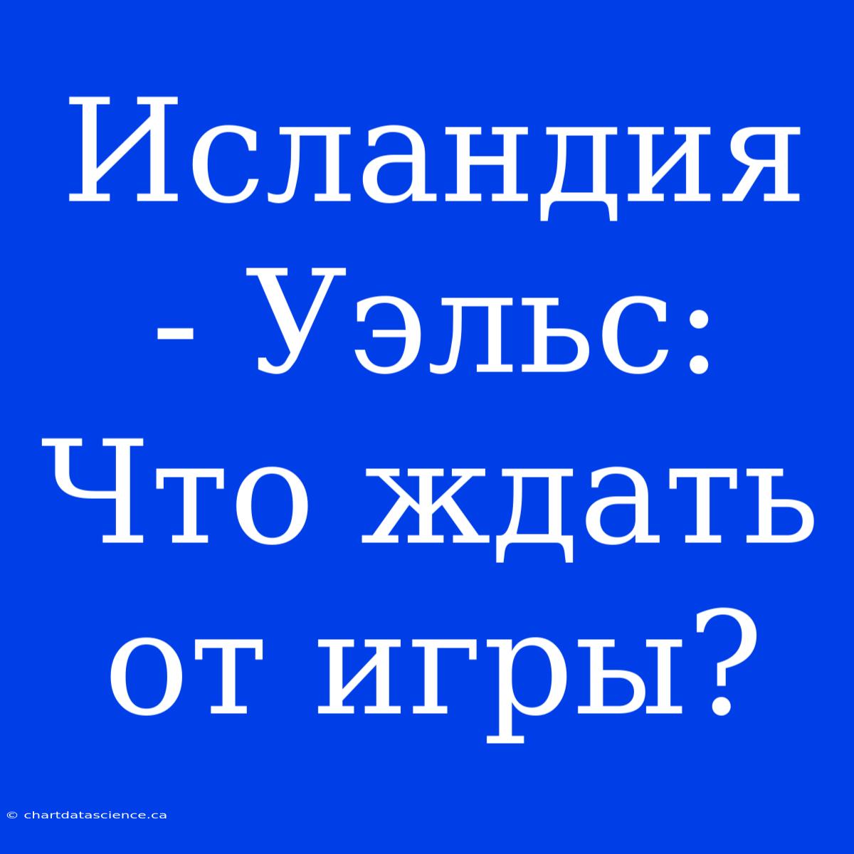 Исландия - Уэльс: Что Ждать От Игры?