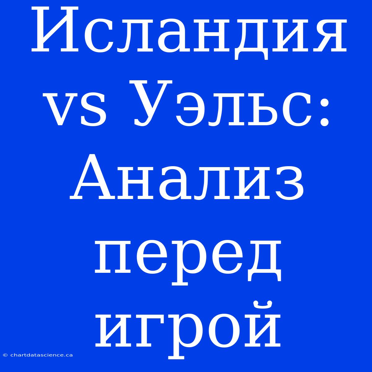 Исландия Vs Уэльс: Анализ Перед Игрой