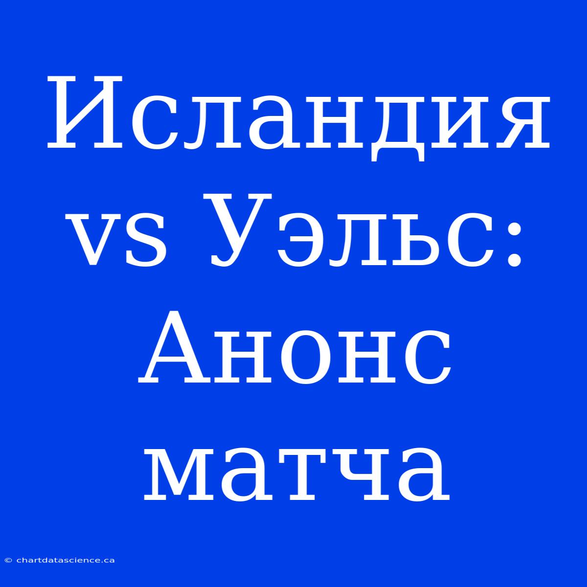 Исландия Vs Уэльс: Анонс Матча