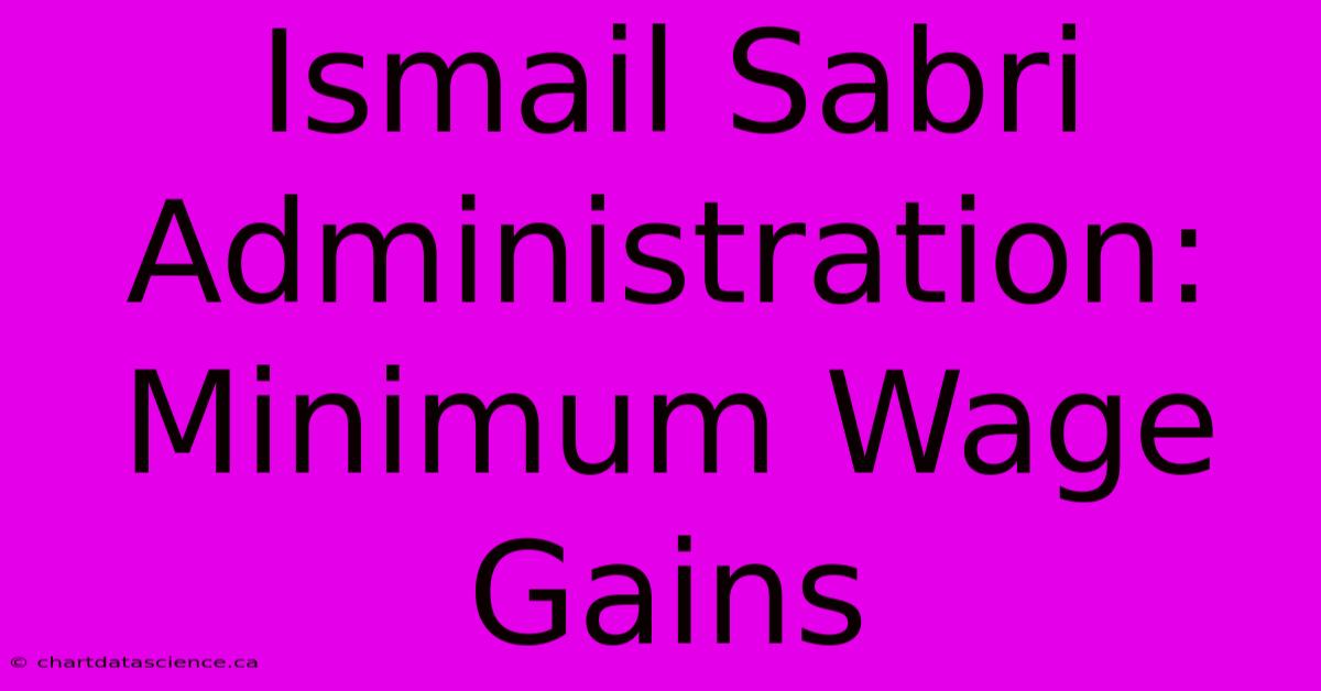 Ismail Sabri Administration: Minimum Wage Gains