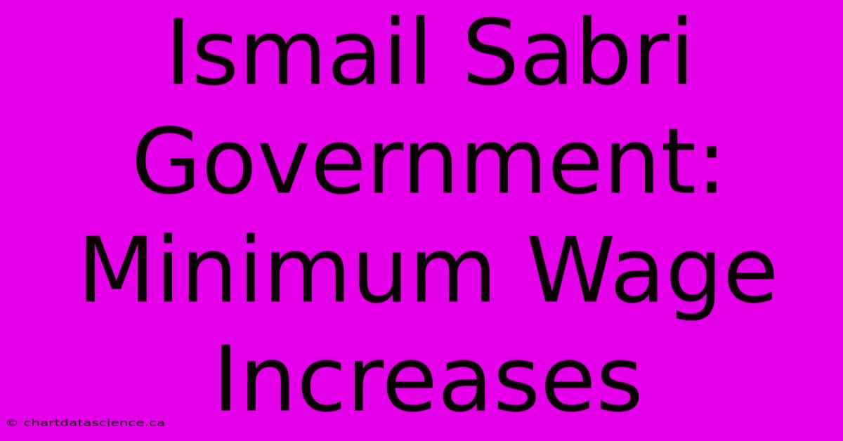 Ismail Sabri Government: Minimum Wage Increases