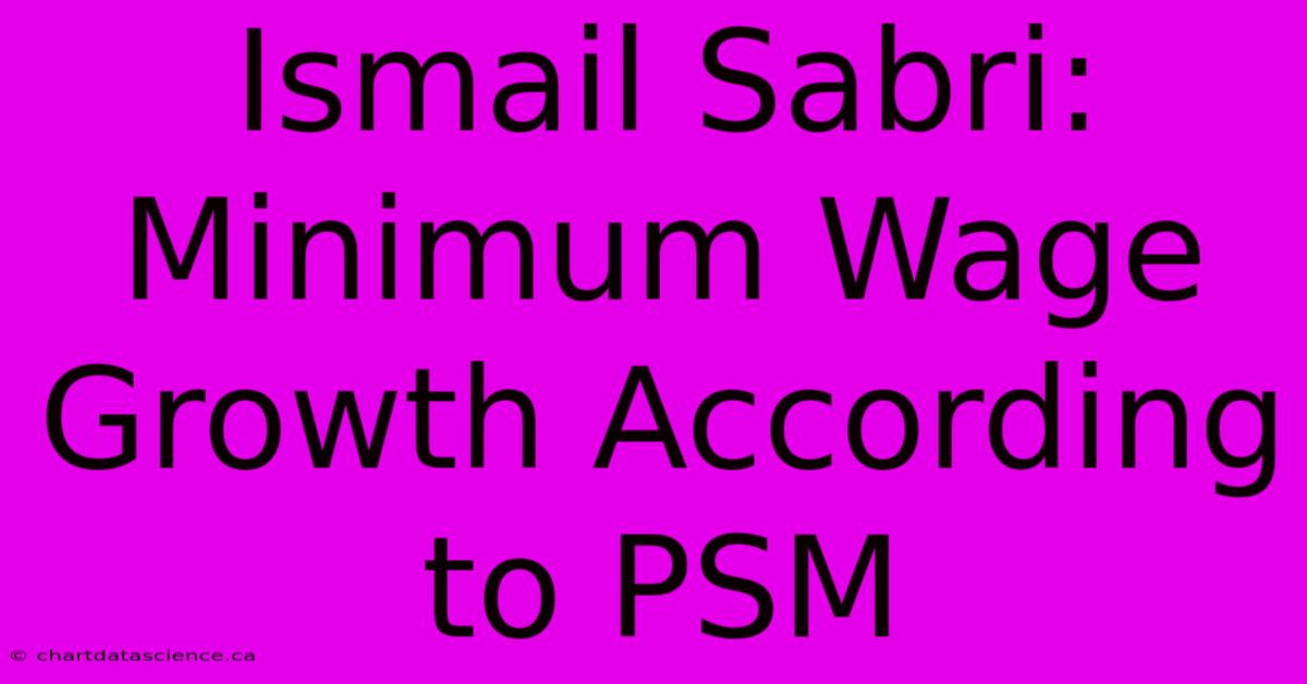 Ismail Sabri: Minimum Wage Growth According To PSM