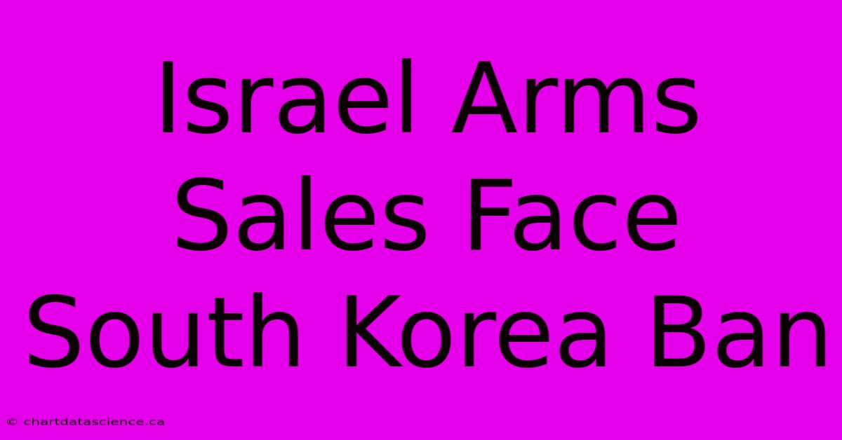 Israel Arms Sales Face South Korea Ban 