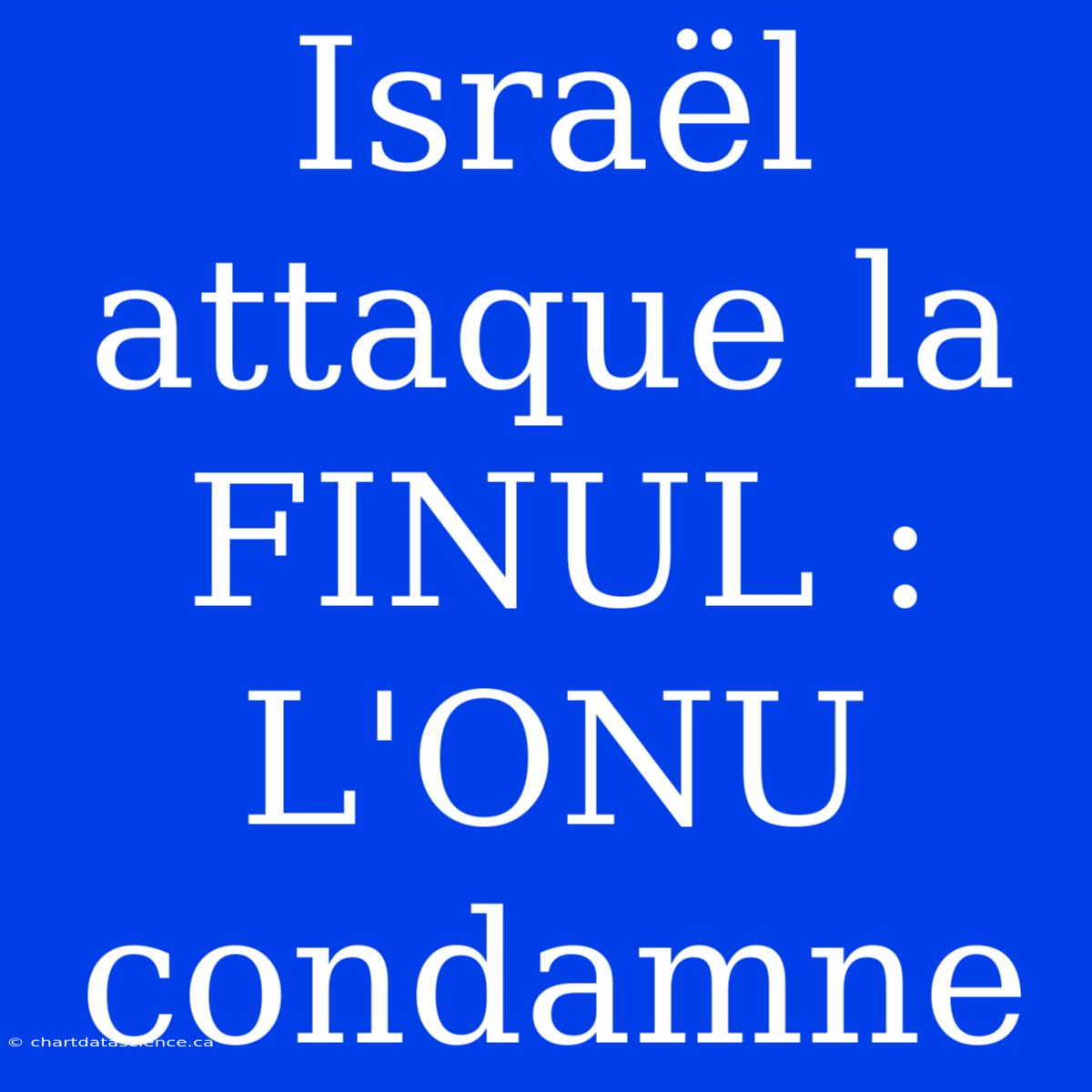 Israël Attaque La FINUL : L'ONU Condamne