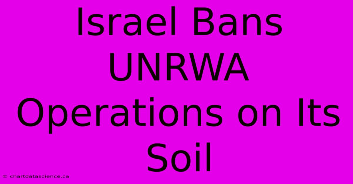 Israel Bans UNRWA Operations On Its Soil