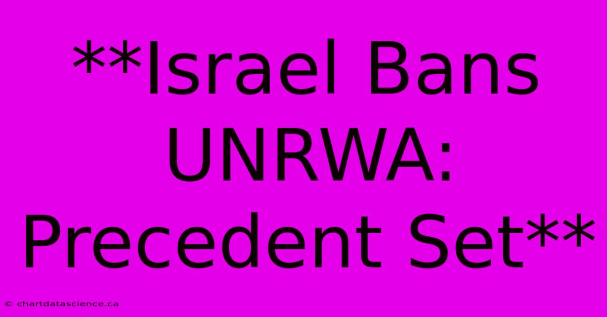 **Israel Bans UNRWA: Precedent Set**