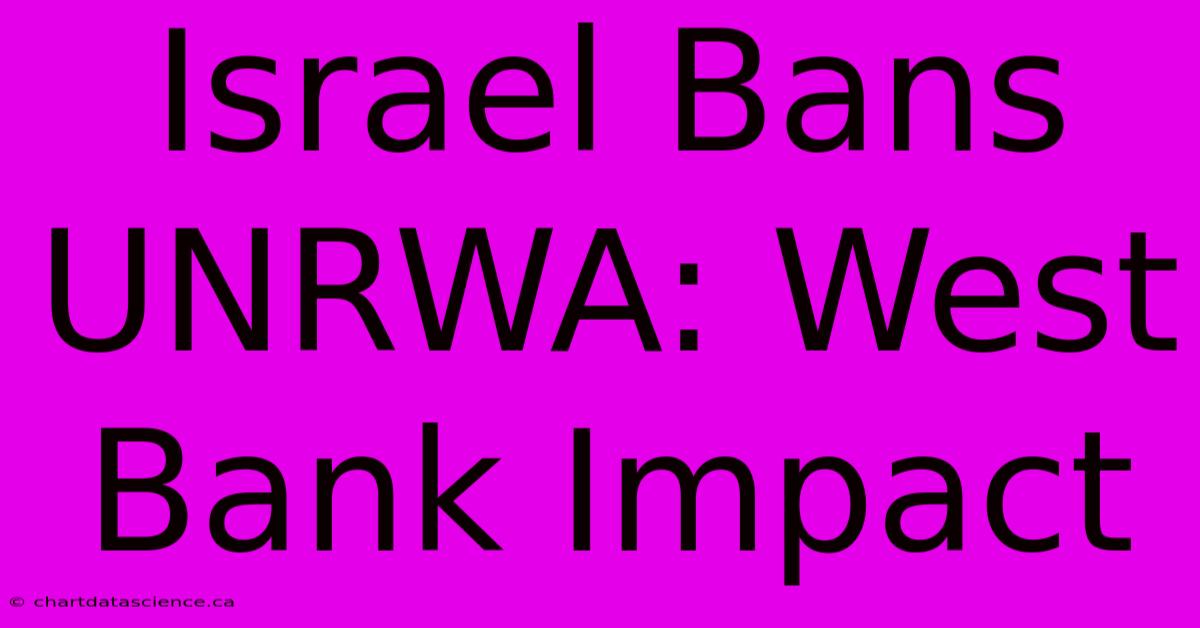 Israel Bans UNRWA: West Bank Impact