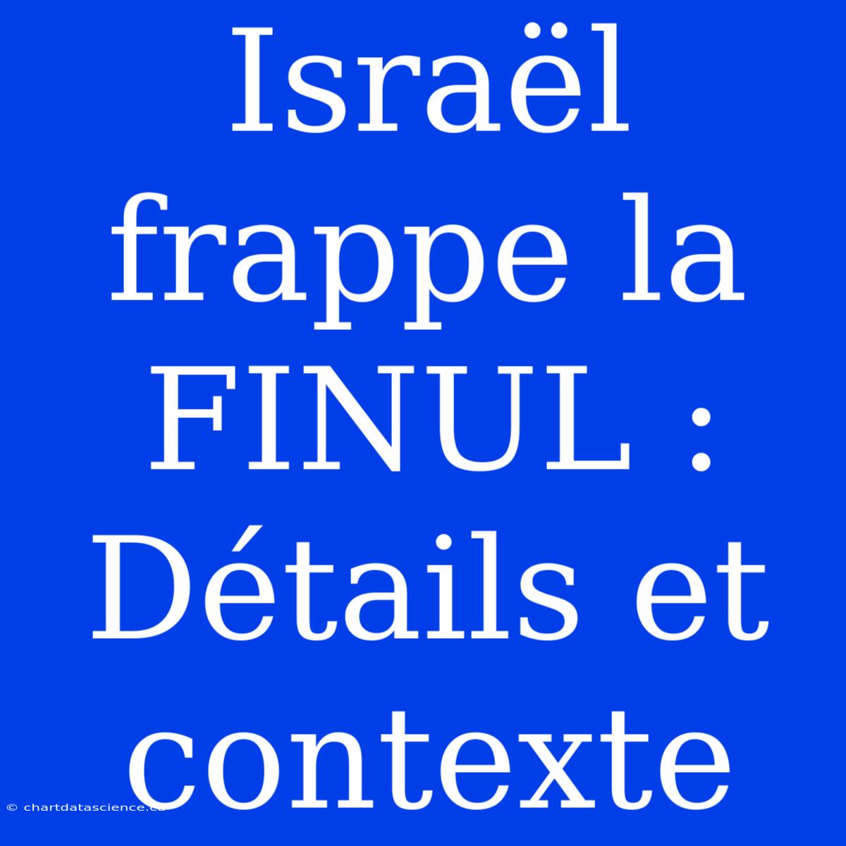 Israël Frappe La FINUL : Détails Et Contexte