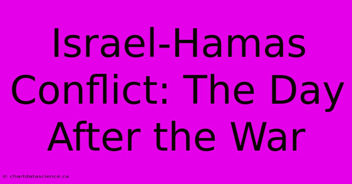 Israel-Hamas Conflict: The Day After The War