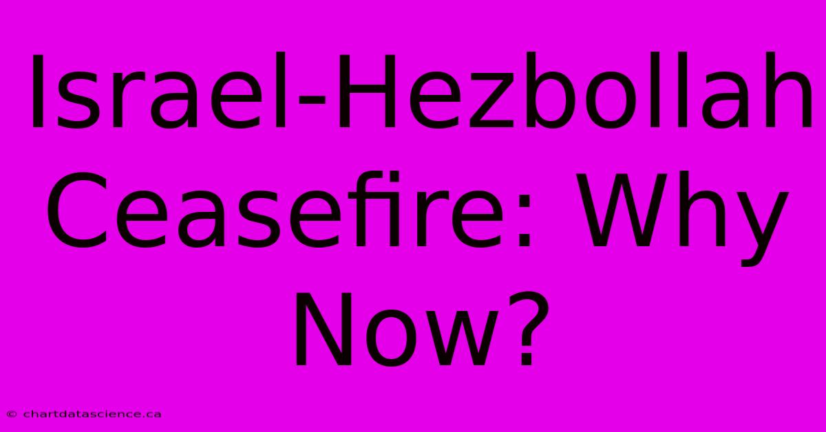 Israel-Hezbollah Ceasefire: Why Now?