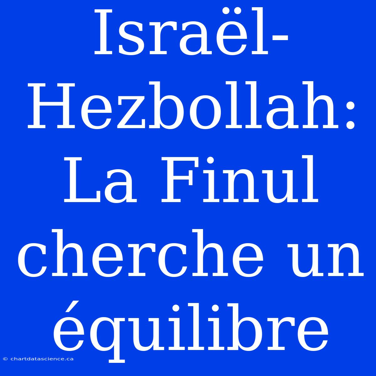 Israël-Hezbollah: La Finul Cherche Un Équilibre