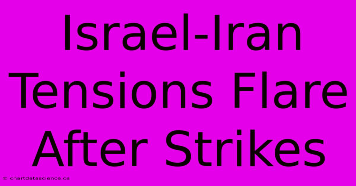 Israel-Iran Tensions Flare After Strikes