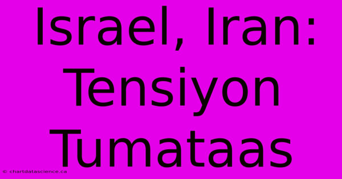 Israel, Iran: Tensiyon Tumataas