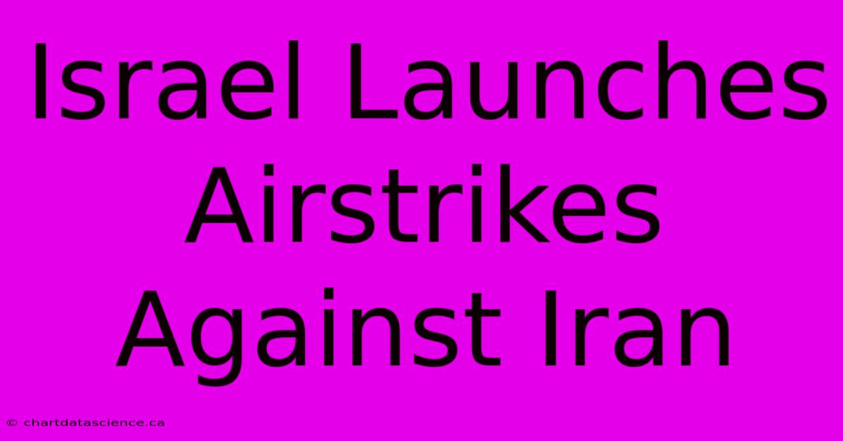 Israel Launches Airstrikes Against Iran