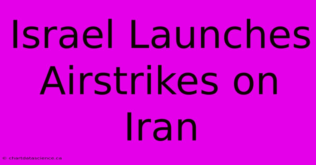 Israel Launches Airstrikes On Iran