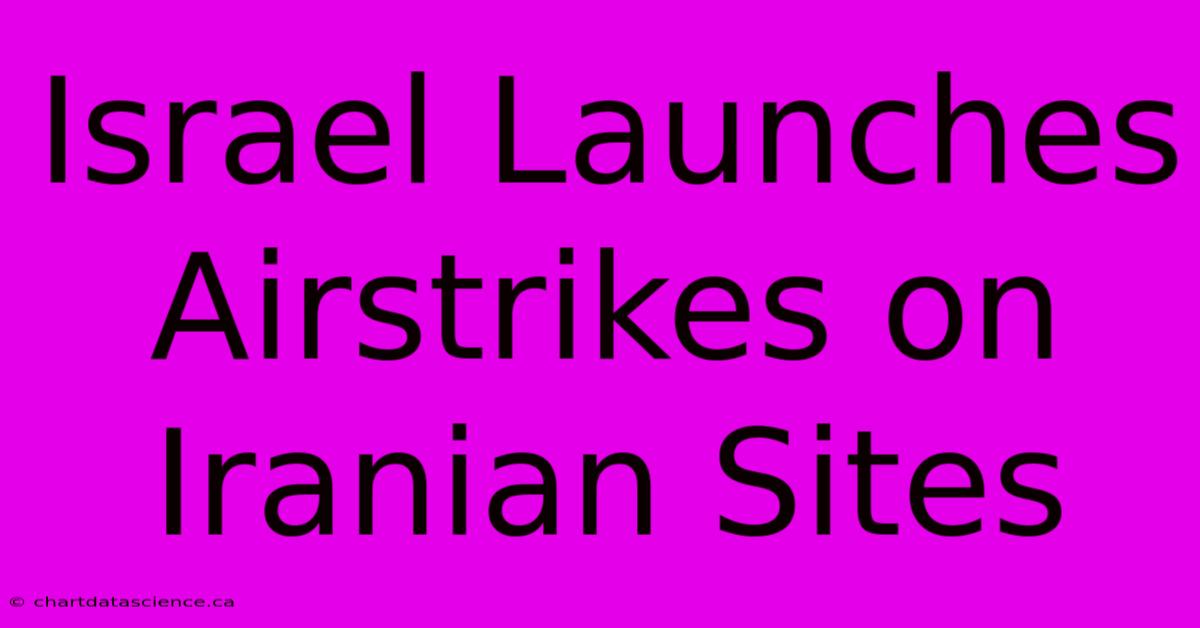 Israel Launches Airstrikes On Iranian Sites