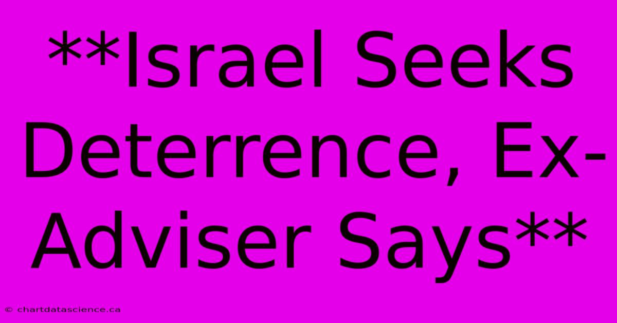 **Israel Seeks Deterrence, Ex-Adviser Says**