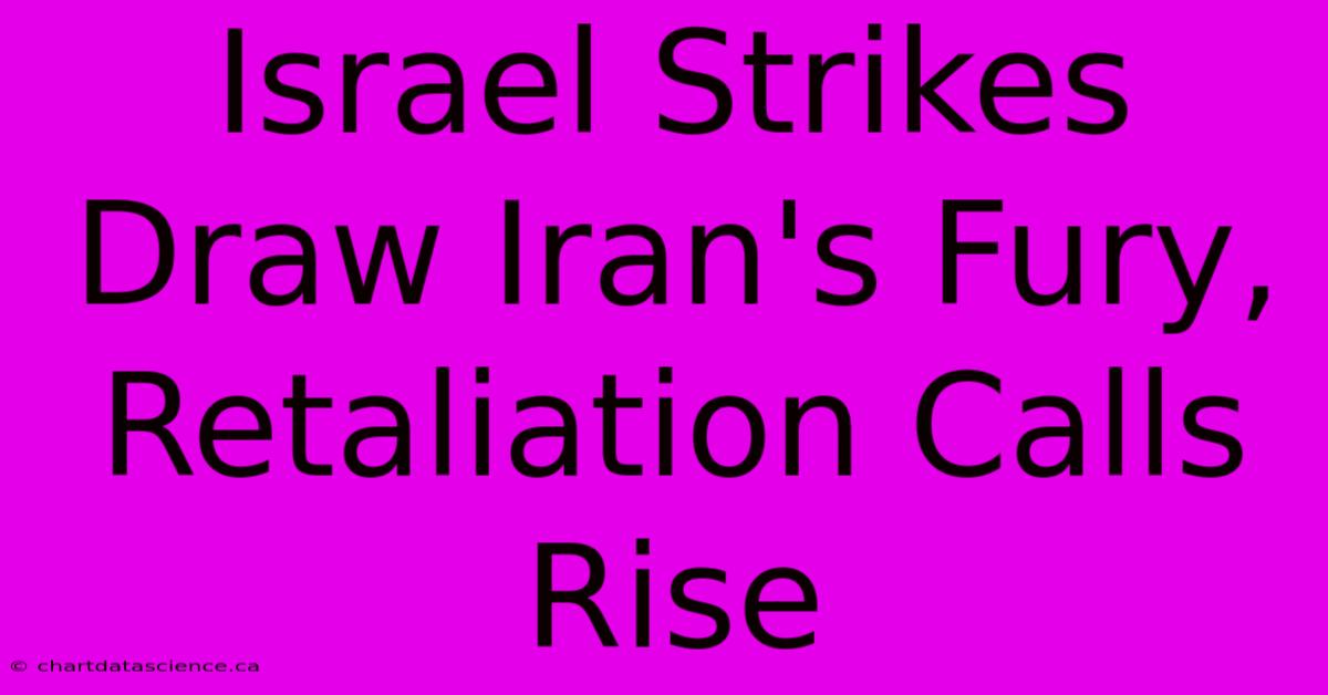 Israel Strikes Draw Iran's Fury, Retaliation Calls Rise