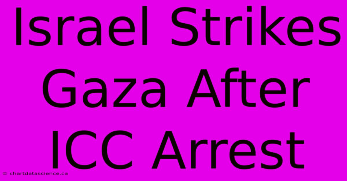 Israel Strikes Gaza After ICC Arrest