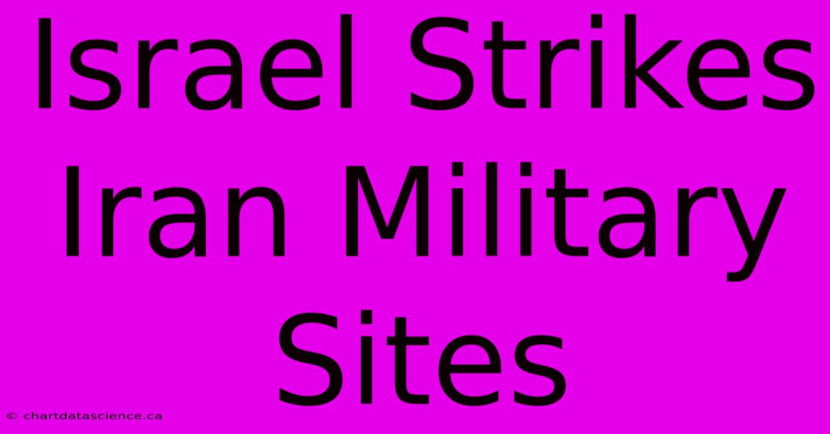 Israel Strikes Iran Military Sites