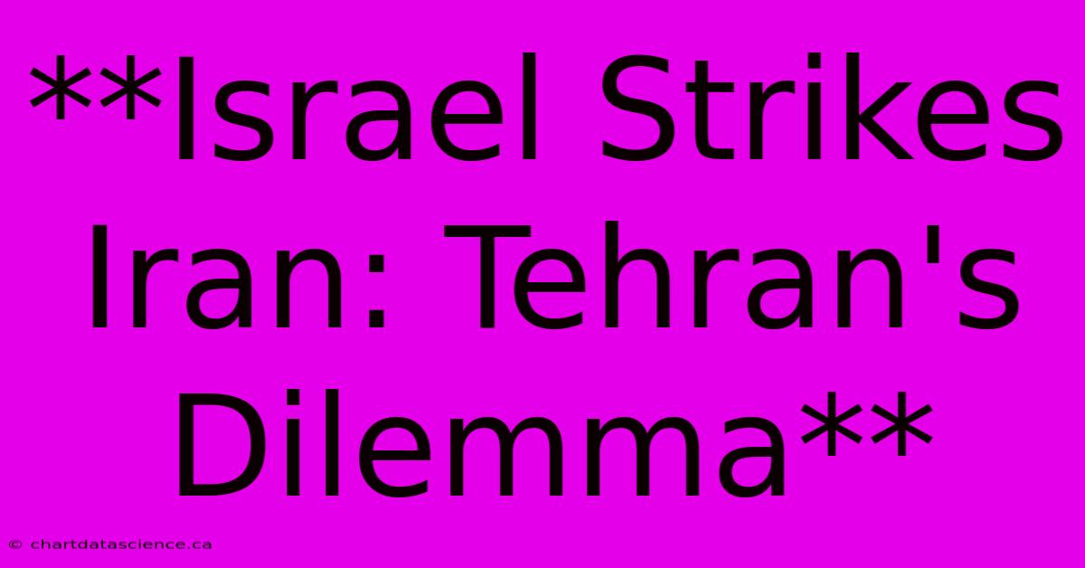 **Israel Strikes Iran: Tehran's Dilemma** 