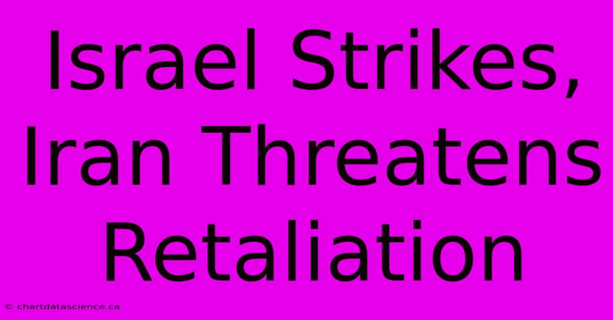 Israel Strikes, Iran Threatens Retaliation