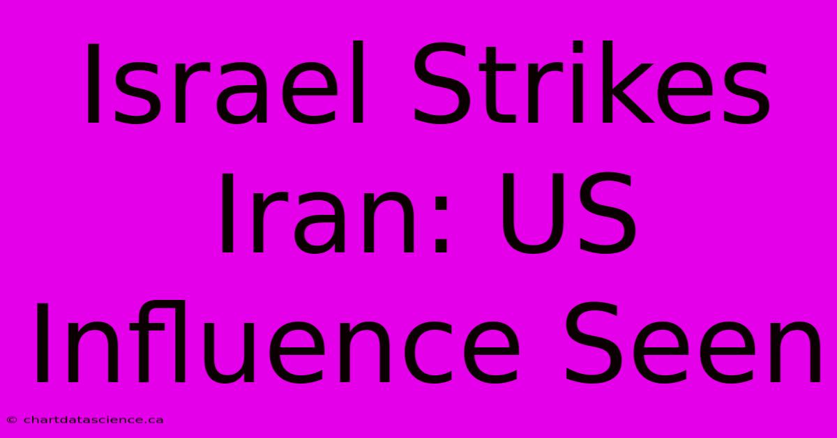 Israel Strikes Iran: US Influence Seen