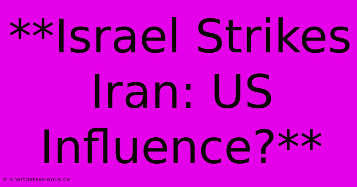 **Israel Strikes Iran: US Influence?** 