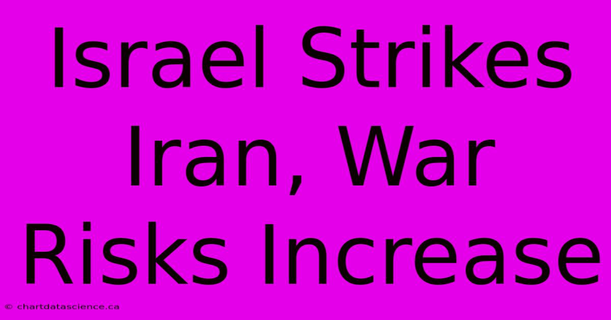 Israel Strikes Iran, War Risks Increase 