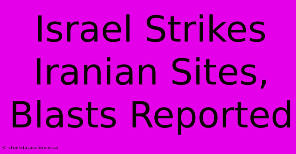 Israel Strikes Iranian Sites, Blasts Reported