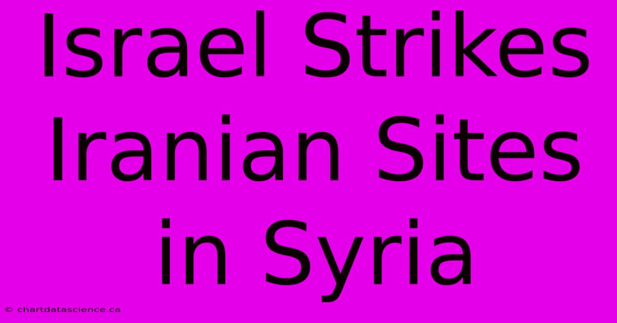 Israel Strikes Iranian Sites In Syria