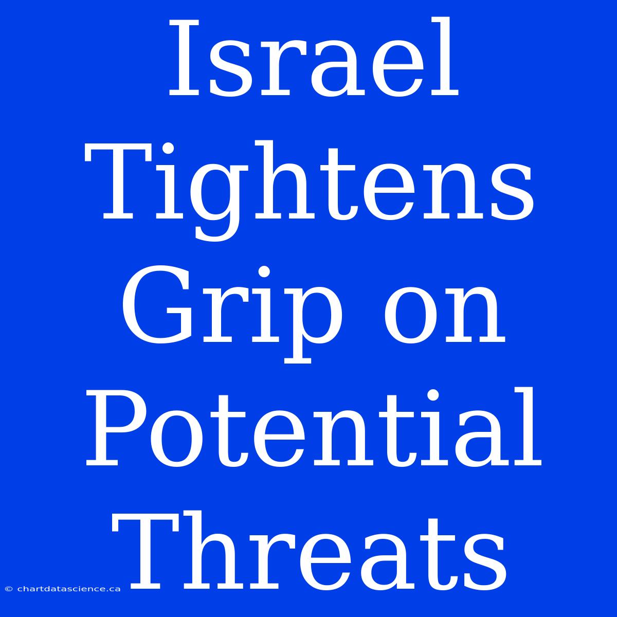 Israel Tightens Grip On Potential Threats