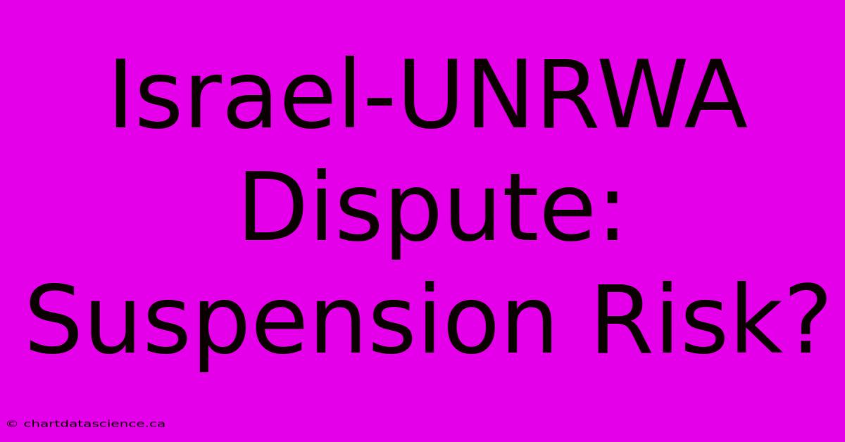 Israel-UNRWA Dispute: Suspension Risk? 