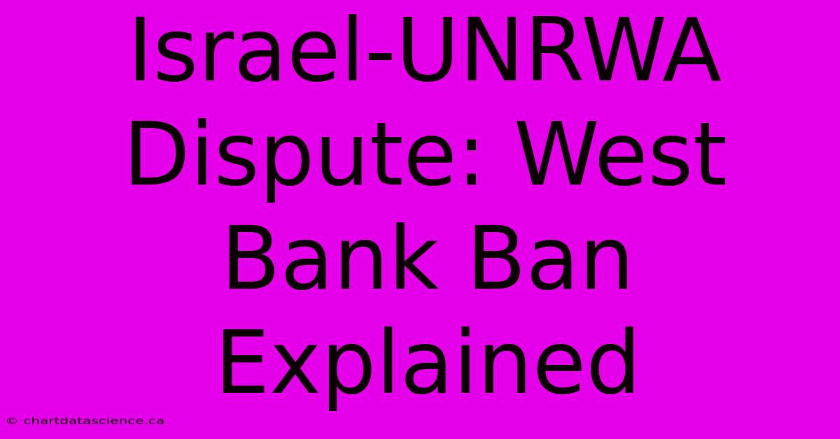 Israel-UNRWA Dispute: West Bank Ban Explained 