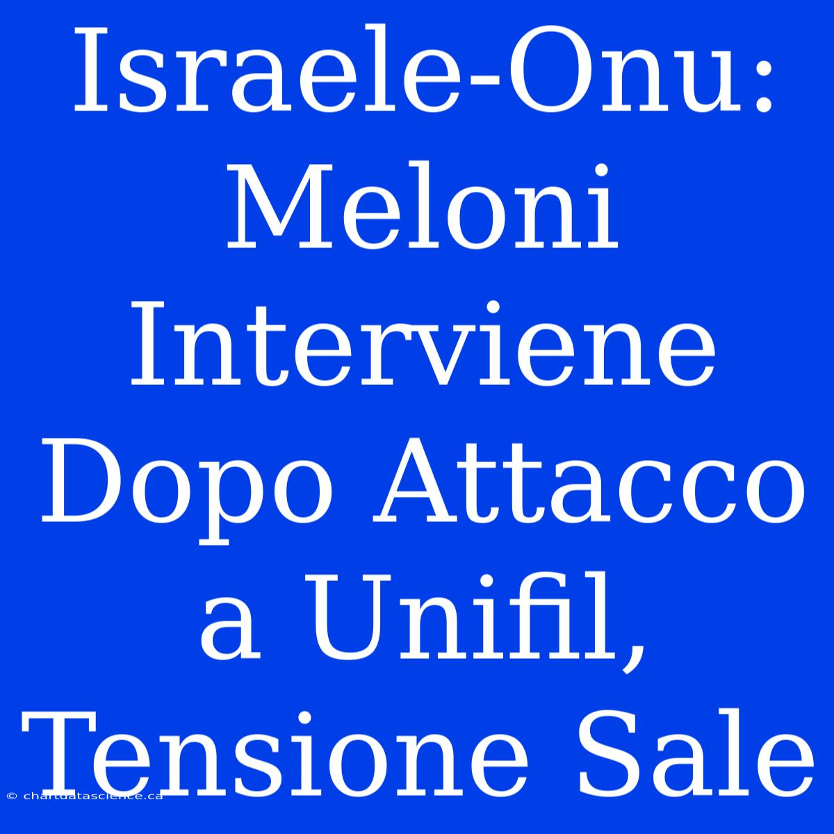 Israele-Onu: Meloni Interviene Dopo Attacco A Unifil, Tensione Sale