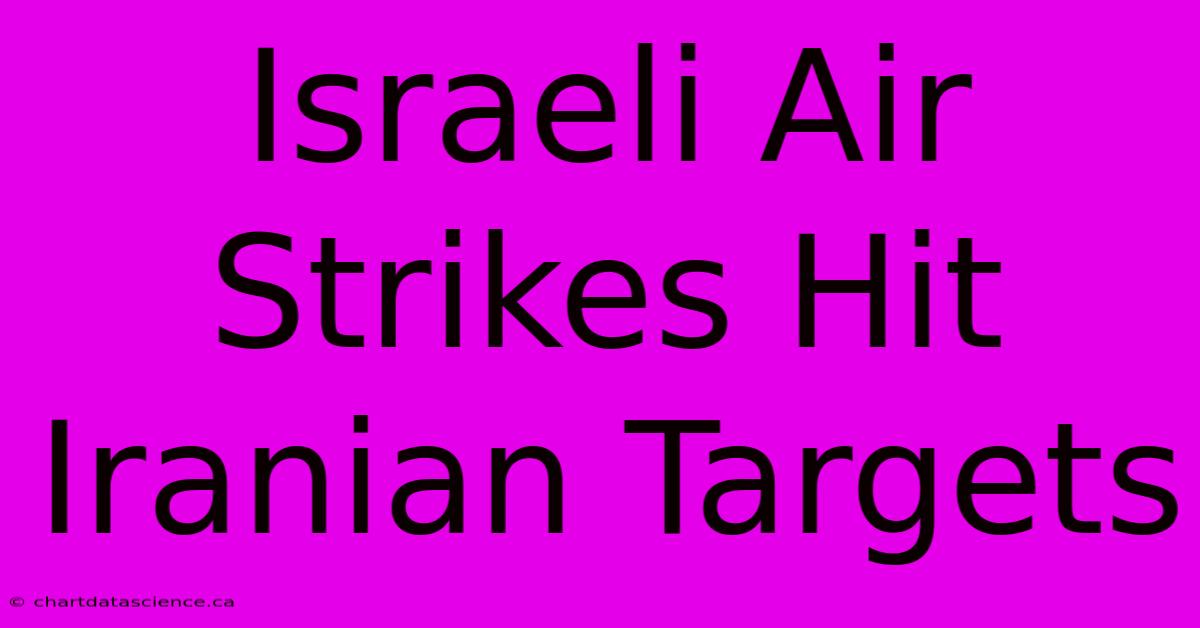 Israeli Air Strikes Hit Iranian Targets