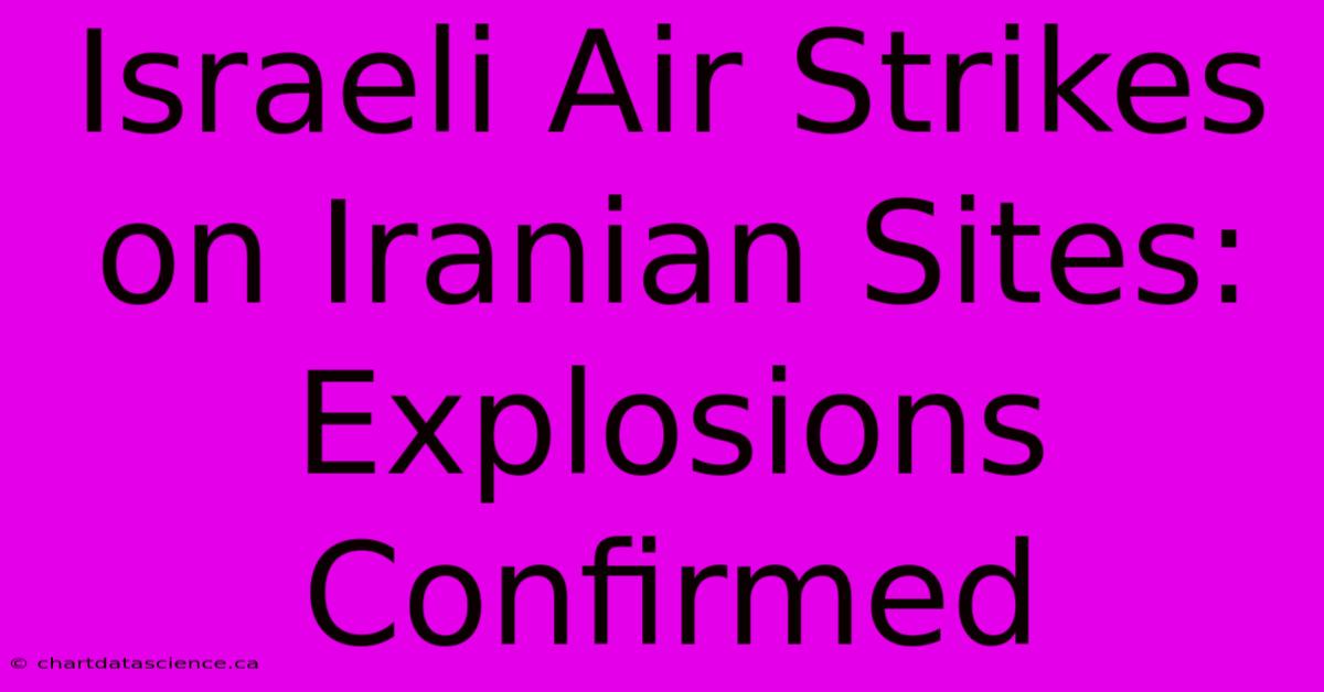 Israeli Air Strikes On Iranian Sites: Explosions Confirmed