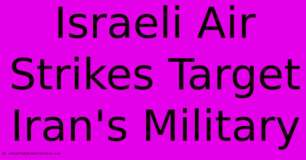 Israeli Air Strikes Target Iran's Military