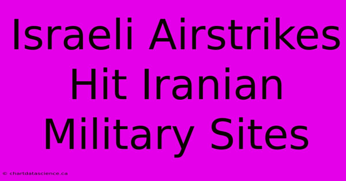 Israeli Airstrikes Hit Iranian Military Sites