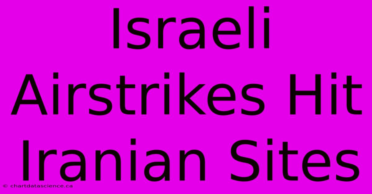 Israeli Airstrikes Hit Iranian Sites