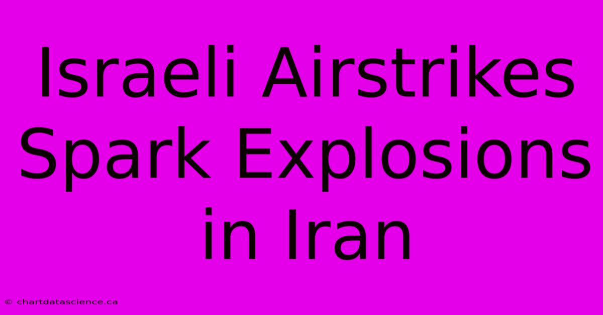 Israeli Airstrikes Spark Explosions In Iran