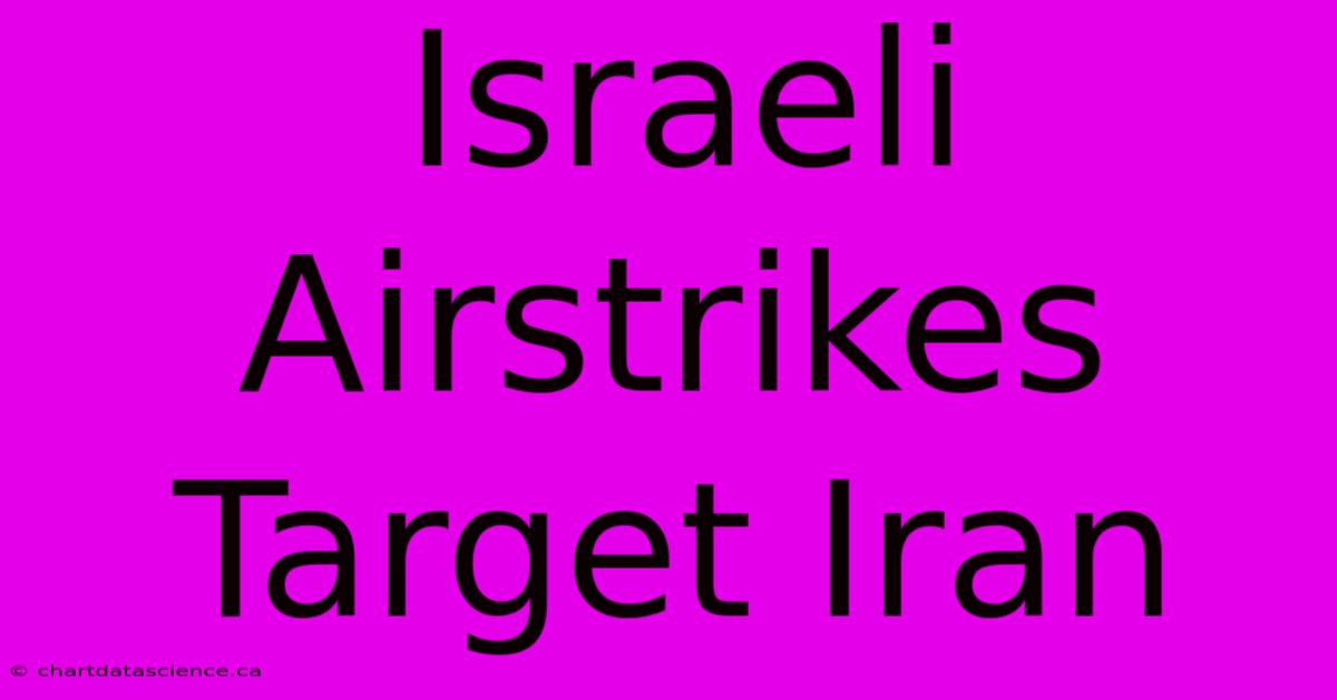 Israeli Airstrikes Target Iran