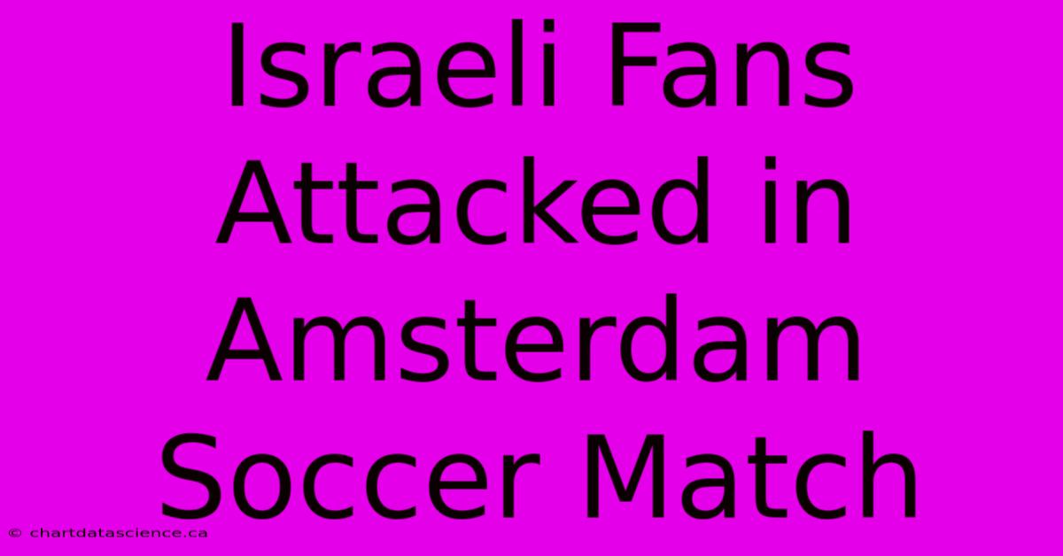 Israeli Fans Attacked In Amsterdam Soccer Match