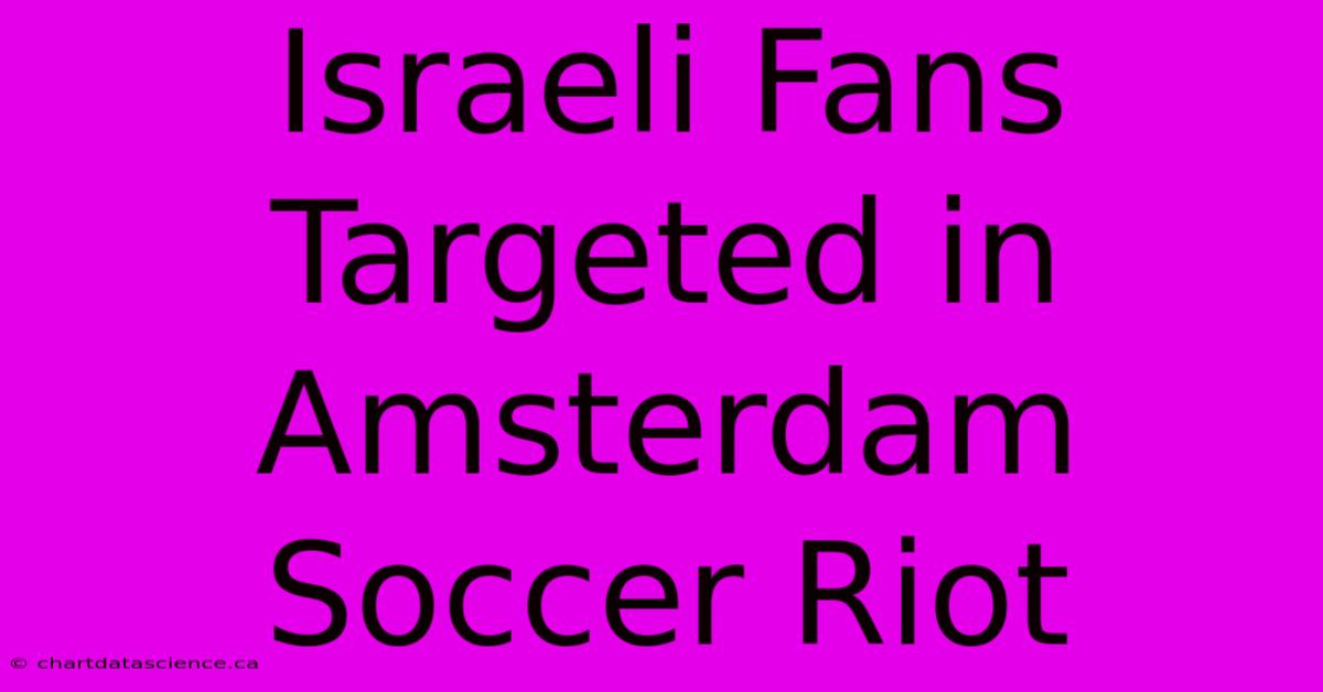 Israeli Fans Targeted In Amsterdam Soccer Riot